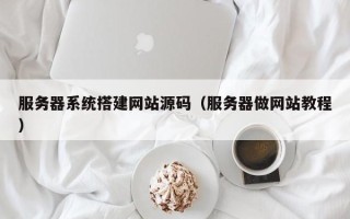 沙河服务器系统搭建网站源码（服务器做网站教程）