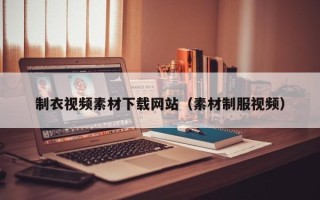 沙河制衣视频素材下载网站（素材制服视频）