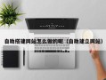 沙河自助搭建网站怎么做的呢（自助建立网站）