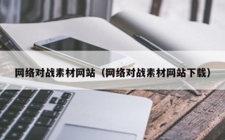 沙河网络对战素材网站（网络对战素材网站下载）
