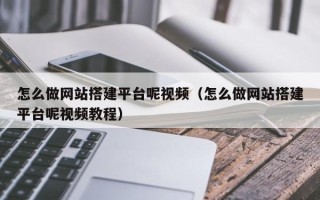 沙河怎么做网站搭建平台呢视频（怎么做网站搭建平台呢视频教程）